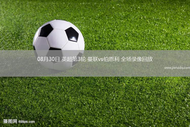 08月30日 英超第3輪 曼聯(lián)vs伯恩利 全場(chǎng)錄像回放