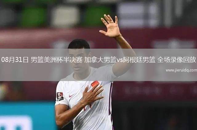 08月31日 男籃美洲杯半決賽 加拿大男籃vs阿根廷男籃 全場(chǎng)錄像回放