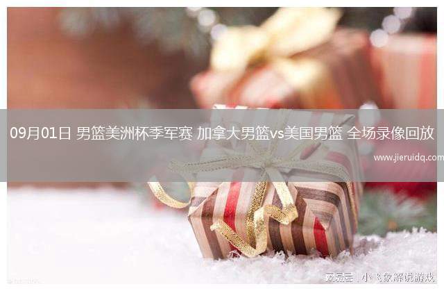 09月01日 男籃美洲杯季軍賽 加拿大男籃vs美國男籃 全場(chǎng)錄像回放