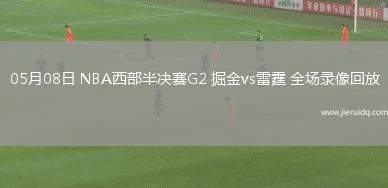 05月08日 NBA西部半決賽G2 掘金vs雷霆 全場(chǎng)錄像回放