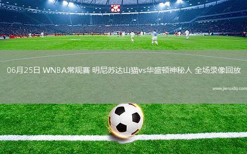 06月25日 WNBA常規(guī)賽 明尼蘇達(dá)山貓vs華盛頓神秘人 全場錄像回放