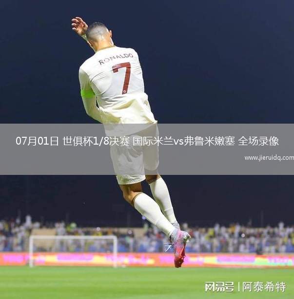 07月01日 世俱杯1/8決賽 國際米蘭vs弗魯米嫩塞 全場錄像