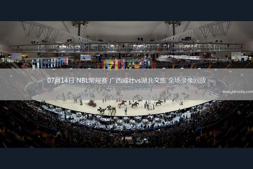 07月14日 NBL常規(guī)賽 廣西威壯vs湖北文旅 全場(chǎng)錄像回放