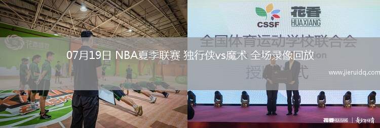 07月19日 NBA夏季聯(lián)賽 獨(dú)行俠vs魔術(shù) 全場錄像回放