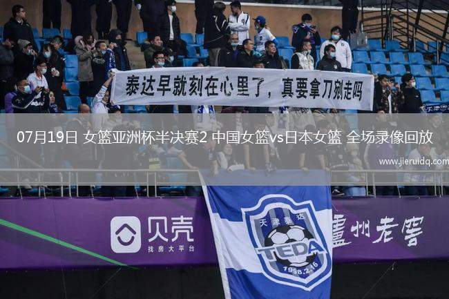 07月19日 女籃亞洲杯半決賽2 中國(guó)女籃vs日本女籃 全場(chǎng)錄像回放