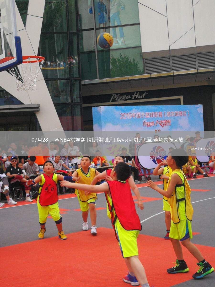 07月28日 WNBA常規(guī)賽 拉斯維加斯王牌vs達(dá)拉斯飛翼 全場(chǎng)錄像回放