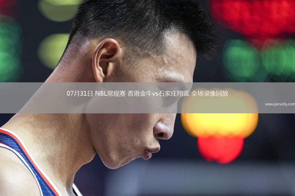 07月31日 NBL常規(guī)賽 香港金牛vs石家莊翔藍 全場錄像回放