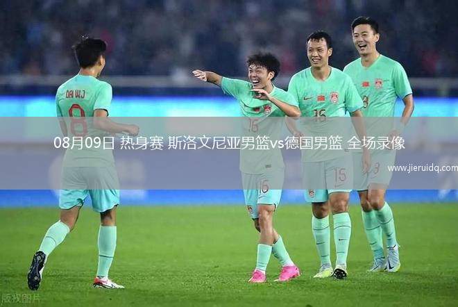08月09日 熱身賽 斯洛文尼亞男籃vs德國(guó)男籃 全場(chǎng)錄像