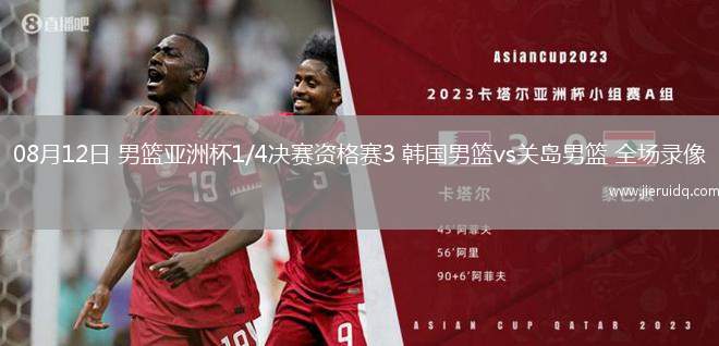 08月12日 男籃亞洲杯1/4決賽資格賽3 韓國男籃vs關(guān)島男籃 全場(chǎng)錄像