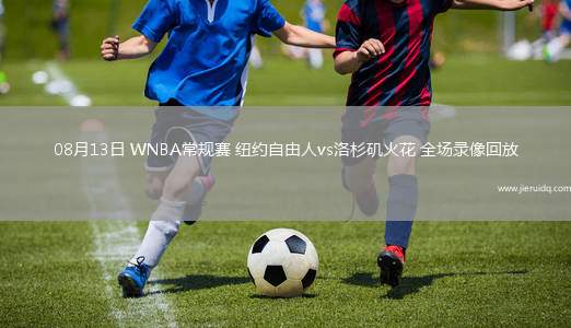 08月13日 WNBA常規(guī)賽 紐約自由人vs洛杉磯火花 全場(chǎng)錄像回放