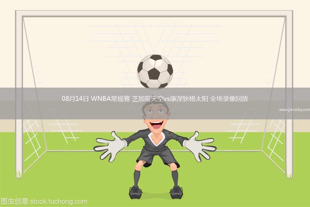 08月14日 WNBA常規(guī)賽 芝加哥天空vs康涅狄格太陽(yáng) 全場(chǎng)錄像回放