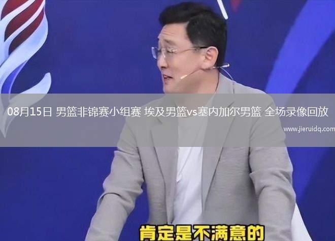 08月15日 男籃非錦賽小組賽 埃及男籃vs塞內加爾男籃 全場錄像回放