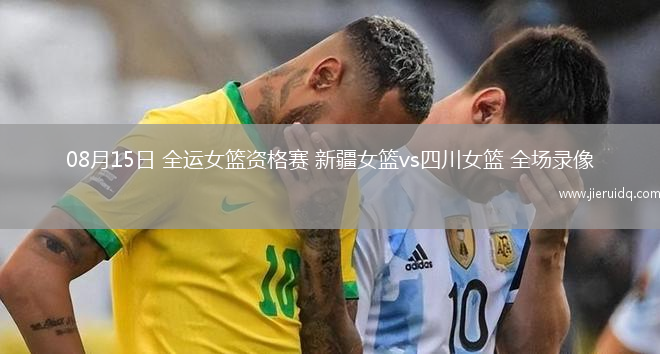 08月15日 全運女籃資格賽 新疆女籃vs四川女籃 全場錄像