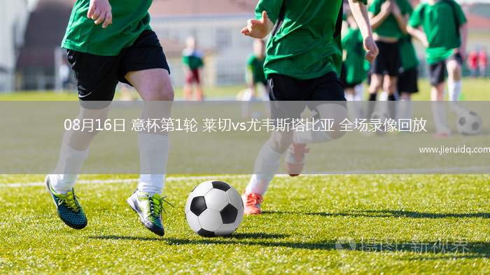 08月16日 意杯第1輪 萊切vs尤韋斯塔比亞 全場(chǎng)錄像回放