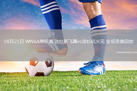 08月21日 WNBA常規(guī)賽 達(dá)拉斯飛翼vs洛杉磯火花 全場錄像回放