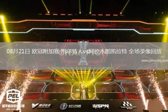 08月21日 歐冠附加賽 凱爾特人vs阿拉木圖凱拉特 全場(chǎng)錄像回放
