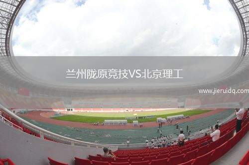 蘭州隴原競技VS北京理工 蘭州隴原競技VS北京理工