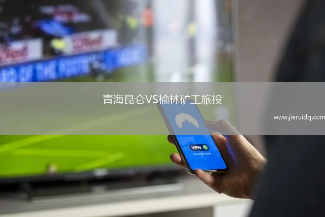 青海昆侖VS榆林礦工旅投